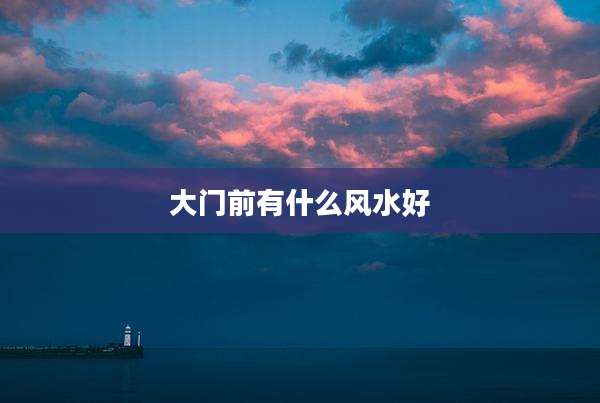 大门前有什么风水好