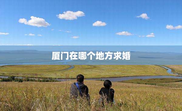 厦门在哪个地方求婚