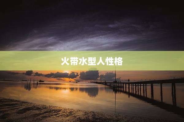 火带水型人性格