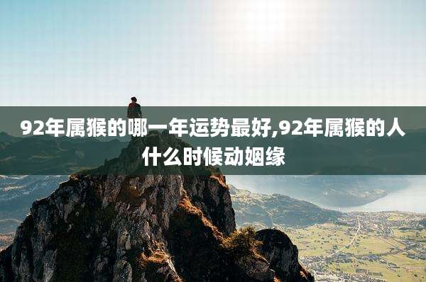 92年属猴的哪一年运势最好,92年属猴的人什么时候动姻缘
