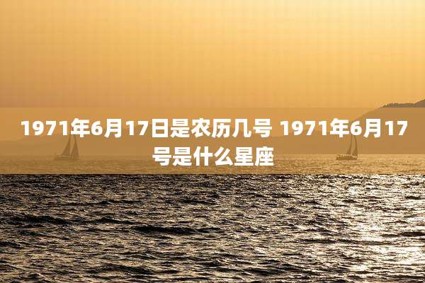1971年6月17日是农历几号 1971年6月17号是什么星座