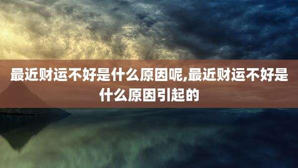 最近财运不好是什么原因呢,最近财运不好是什么原因引起的