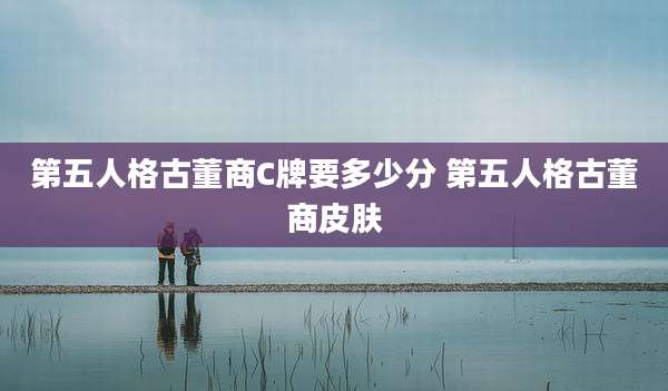 第五人格古董商C牌要多少分 第五人格古董商皮肤