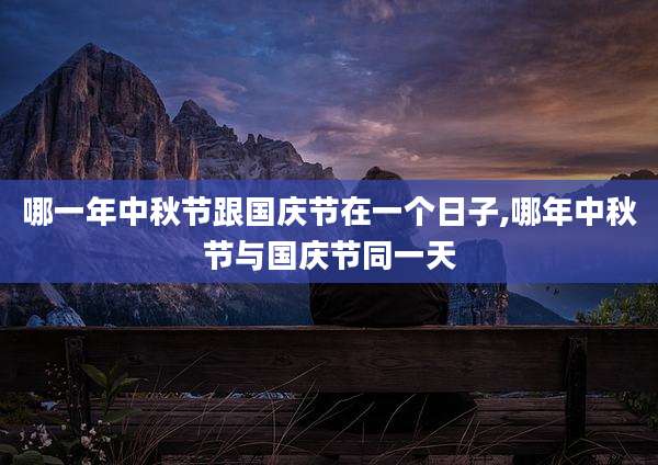 哪一年中秋节跟国庆节在一个日子,哪年中秋节与国庆节同一天
