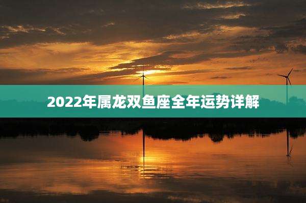 2022年属龙双鱼座全年运势详解