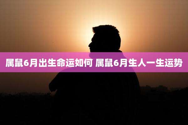 属鼠6月出生命运如何 属鼠6月生人一生运势