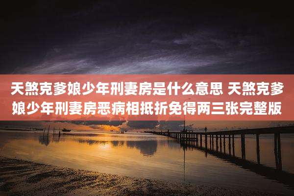 天煞克爹娘少年刑妻房是什么意思 天煞克爹娘少年刑妻房恶病相抵折免得两三张完整版