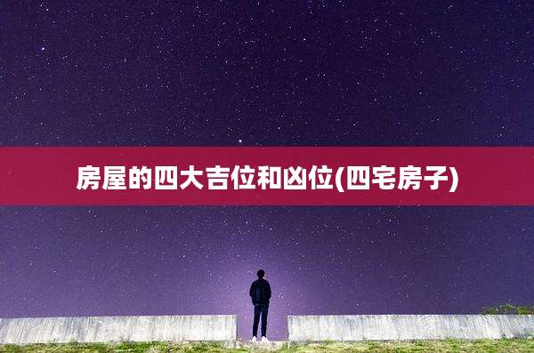 房屋的四大吉位和凶位(四宅房子)