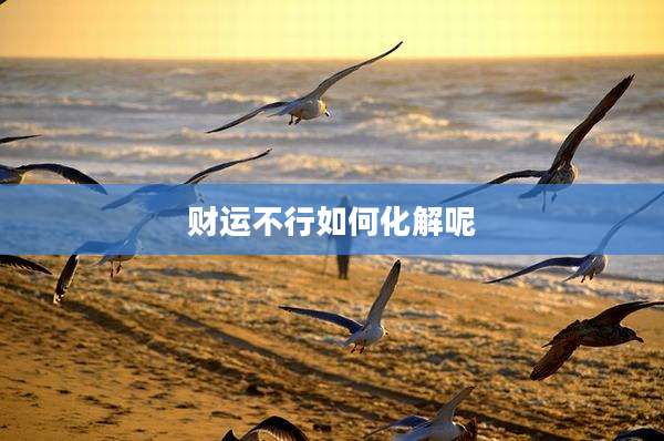 财运不行如何化解呢
