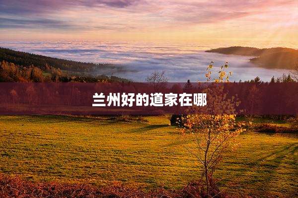 兰州好的道家在哪