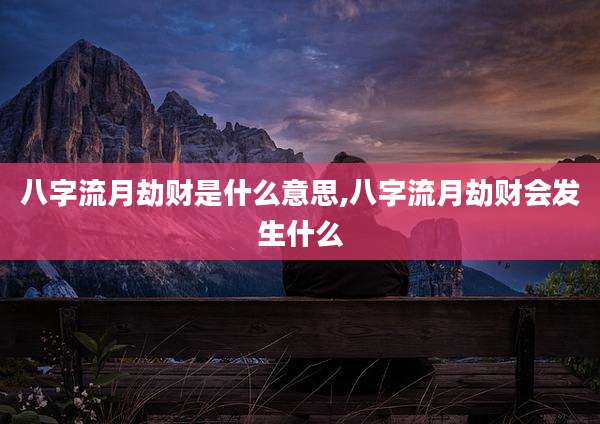 八字流月劫财是什么意思,八字流月劫财会发生什么