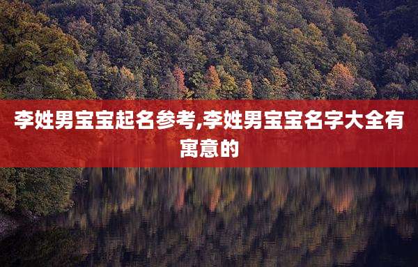 李姓男宝宝起名参考,李姓男宝宝名字大全有寓意的