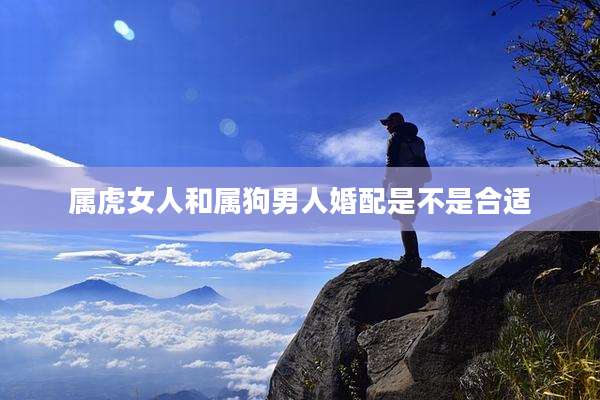 属虎女人和属狗男人婚配是不是合适