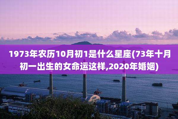 1973年农历10月初1是什么星座(73年十月初一出生的女命运这样,2020年婚姻)
