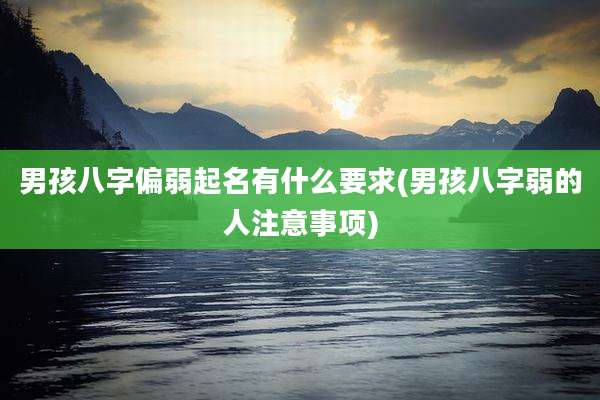 男孩八字偏弱起名有什么要求(男孩八字弱的人注意事项)