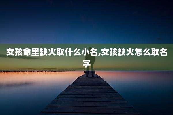 女孩命里缺火取什么小名,女孩缺火怎么取名字