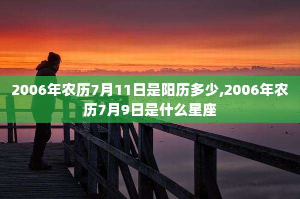 2006年农历7月11日是阳历多少,2006年农历7月9日是什么星座