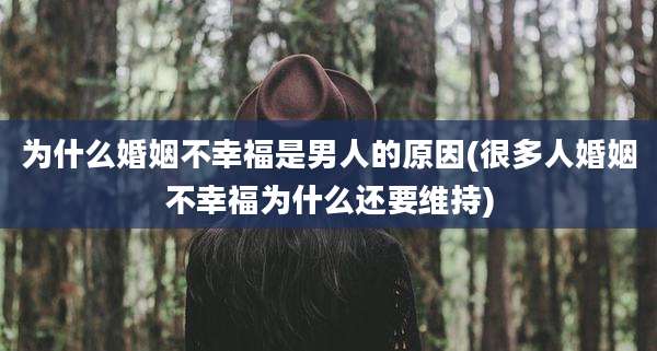为什么婚姻不幸福是男人的原因(很多人婚姻不幸福为什么还要维持)