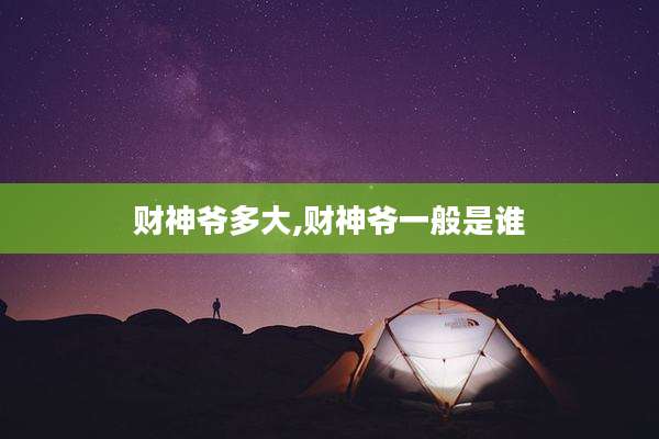 财神爷多大,财神爷一般是谁