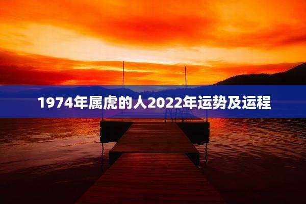 1974年属虎的人2022年运势及运程