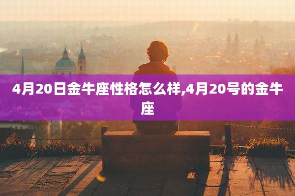 4月20日金牛座性格怎么样,4月20号的金牛座