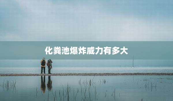 化粪池爆炸威力有多大
