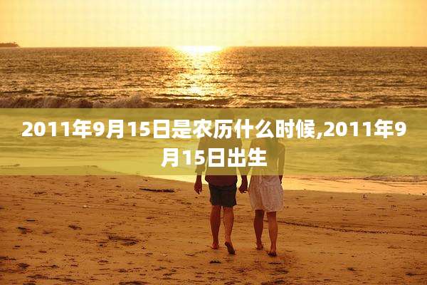 2011年9月15日是农历什么时候,2011年9月15日出生