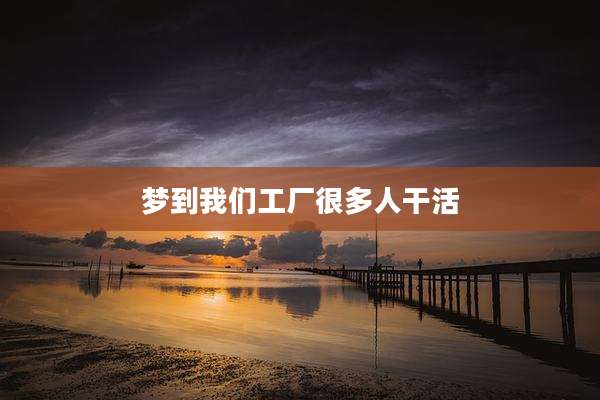 梦到我们工厂很多人干活