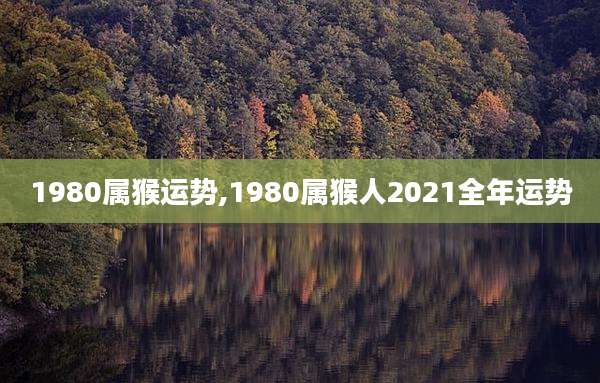 1980属猴运势,1980属猴人2021全年运势