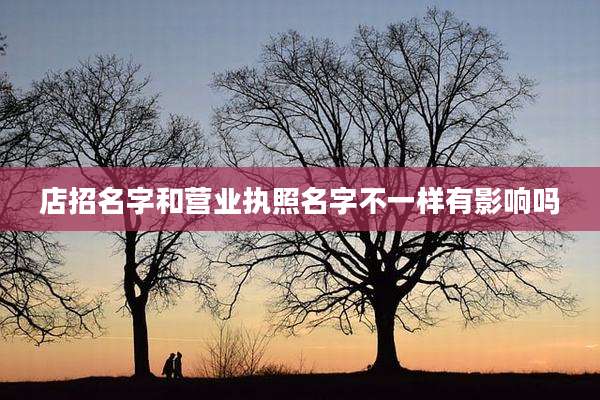 店招名字和营业执照名字不一样有影响吗