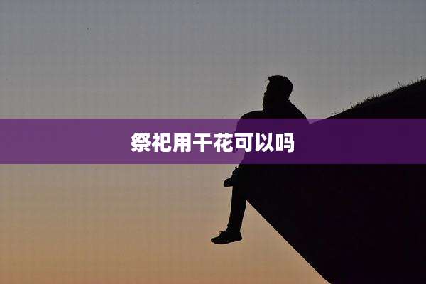 祭祀用干花可以吗