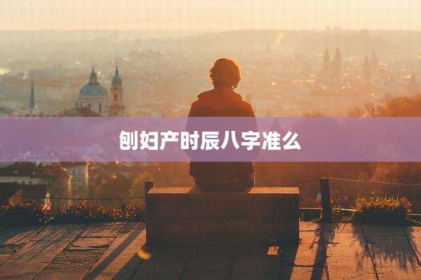 刨妇产时辰八字准么