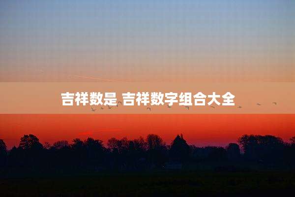 吉祥数是 吉祥数字组合大全