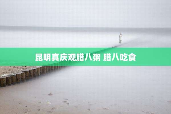 昆明真庆观腊八粥 腊八吃食