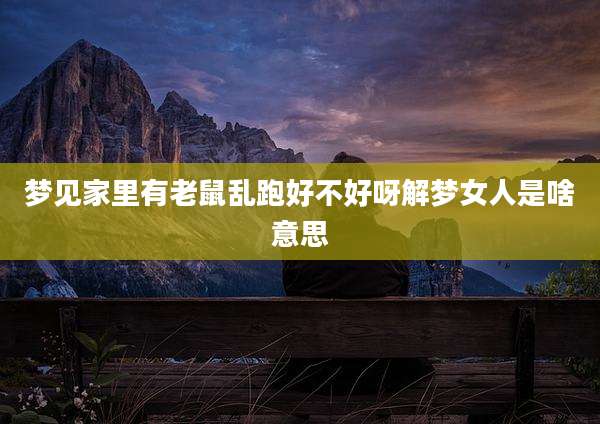 梦见家里有老鼠乱跑好不好呀解梦女人是啥意思