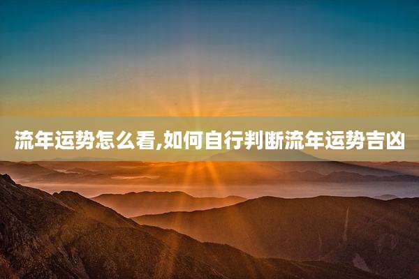 流年运势怎么看,如何自行判断流年运势吉凶