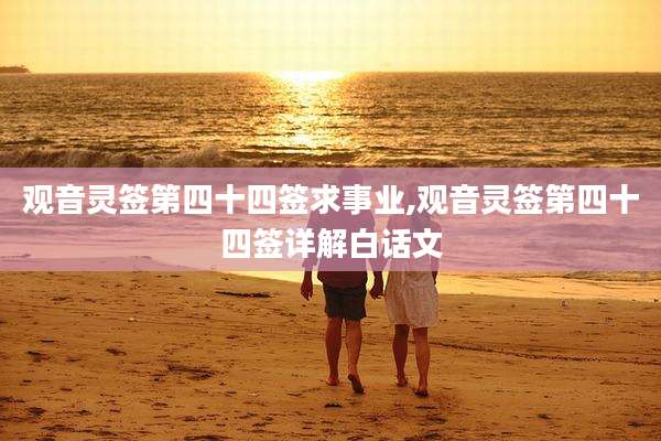 观音灵签第四十四签求事业,观音灵签第四十四签详解白话文