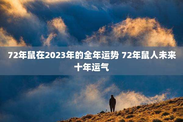 72年鼠在2023年的全年运势 72年鼠人未来十年运气