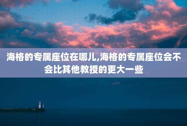 海格的专属座位在哪儿,海格的专属座位会不会比其他教授的更大一些