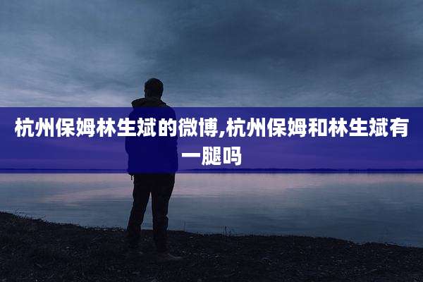 杭州保姆林生斌的微博,杭州保姆和林生斌有一腿吗