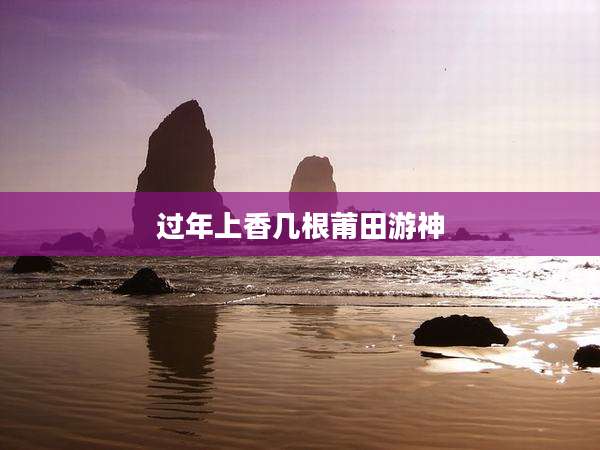 过年上香几根莆田游神