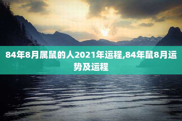 84年8月属鼠的人2021年运程,84年鼠8月运势及运程