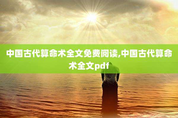 中国古代算命术全文免费阅读,中国古代算命术全文pdf