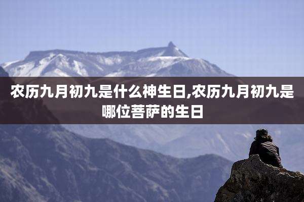 农历九月初九是什么神生日,农历九月初九是哪位菩萨的生日