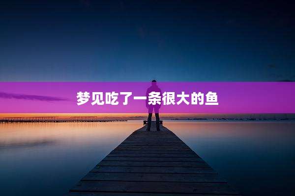 梦见吃了一条很大的鱼