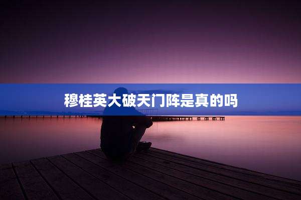 穆桂英大破天门阵是真的吗
