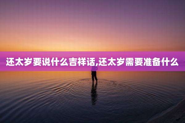 还太岁要说什么吉祥话,还太岁需要准备什么