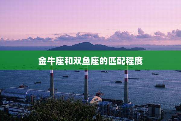金牛座和双鱼座的匹配程度