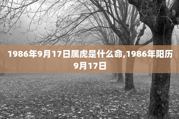 1986年9月17日属虎是什么命,1986年阳历9月17日