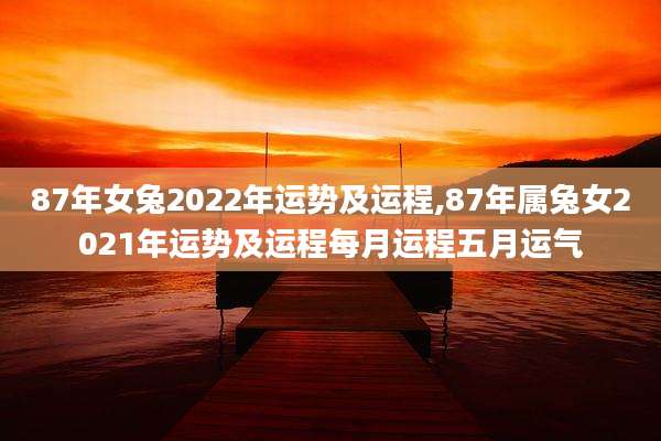 87年女兔2022年运势及运程,87年属兔女2021年运势及运程每月运程五月运气